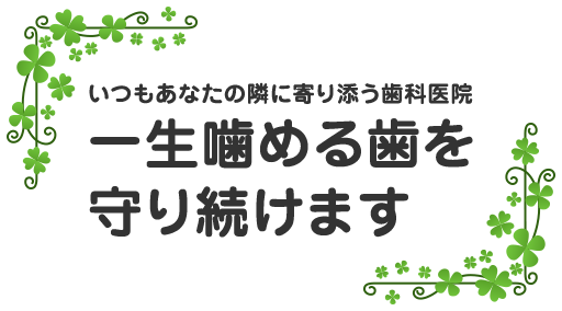 いつもあなたに寄り添う歯科医院　一生噛める歯を守り続けます